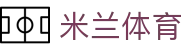 米兰(中国)体育官方网站-AC Milan