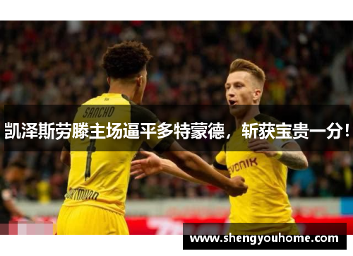 凯泽斯劳滕主场逼平多特蒙德，斩获宝贵一分！