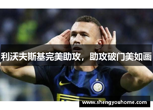 利沃夫斯基完美助攻，助攻破门美如画
