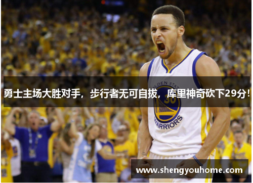勇士主场大胜对手，步行者无可自拔，库里神奇砍下29分！