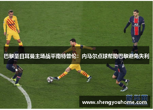 巴黎圣日耳曼主场战平南特普伦：内马尔点球帮助巴黎避免失利