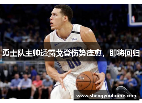 勇士队主帅透露戈登伤势痊愈，即将回归