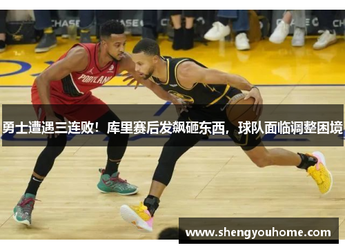 勇士遭遇三连败！库里赛后发飙砸东西，球队面临调整困境