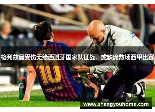 格列兹曼受伤无缘西班牙国家队征战，或缺席数场西甲比赛