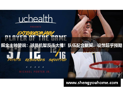 掘金主帅赞说：球员机智反击太棒！队伍配合默契，设想超乎预期