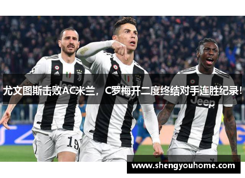 尤文图斯击败AC米兰，C罗梅开二度终结对手连胜纪录！