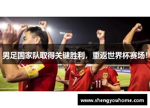 男足国家队取得关键胜利，重返世界杯赛场！