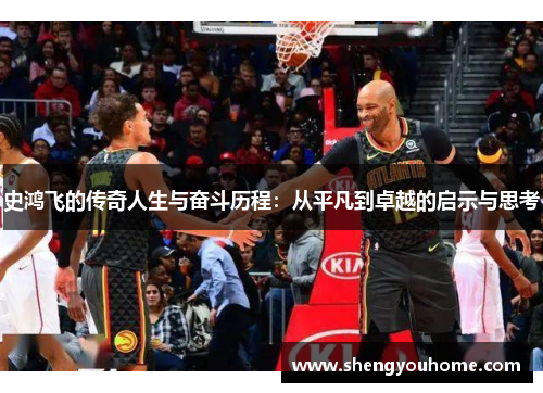 史鸿飞的传奇人生与奋斗历程：从平凡到卓越的启示与思考