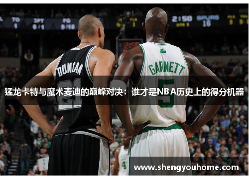 猛龙卡特与魔术麦迪的巅峰对决：谁才是NBA历史上的得分机器