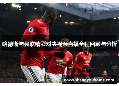 哈德斯与曼联精彩对决视频直播全程回顾与分析