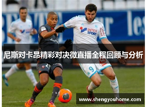 尼斯对卡昂精彩对决微直播全程回顾与分析