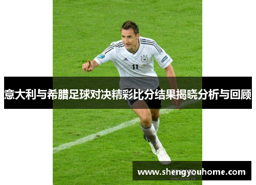 意大利与希腊足球对决精彩比分结果揭晓分析与回顾
