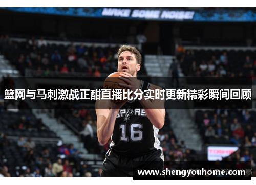 篮网与马刺激战正酣直播比分实时更新精彩瞬间回顾