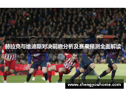 赫拉克与维迪斯对决前瞻分析及赛果预测全面解读