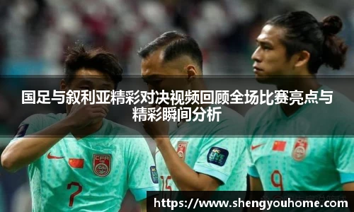 国足与叙利亚精彩对决视频回顾全场比赛亮点与精彩瞬间分析