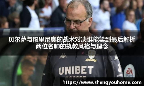 贝尔萨与穆里尼奥的战术对决谁能笑到最后解析两位名帅的执教风格与理念