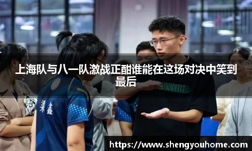 米兰上海队与八一队激战正酣谁能在这场对决中笑到最后