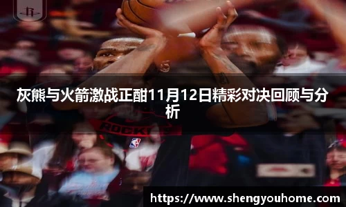 米兰灰熊与火箭激战正酣11月12日精彩对决回顾与分析