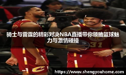 米兰骑士与雷霆的精彩对决NBA直播带你领略篮球魅力与激情碰撞